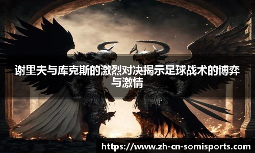 谢里夫与库克斯的激烈对决揭示足球战术的博弈与激情